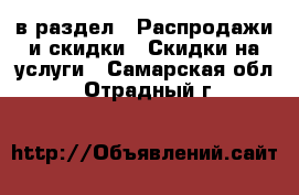  в раздел : Распродажи и скидки » Скидки на услуги . Самарская обл.,Отрадный г.